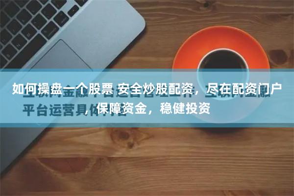 如何操盘一个股票 安全炒股配资，尽在配资门户，保障资金，稳健投资