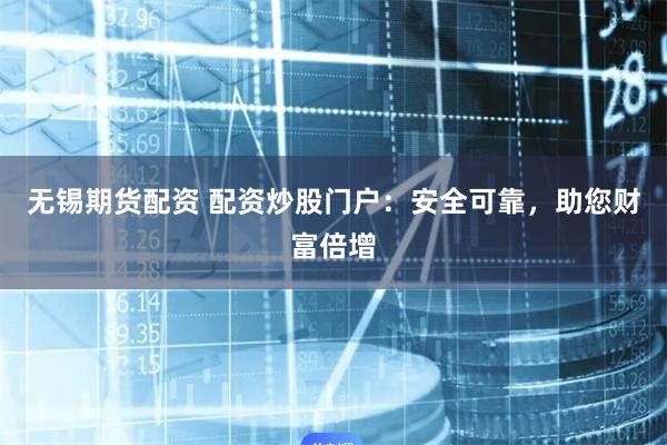 无锡期货配资 配资炒股门户：安全可靠，助您财富倍增